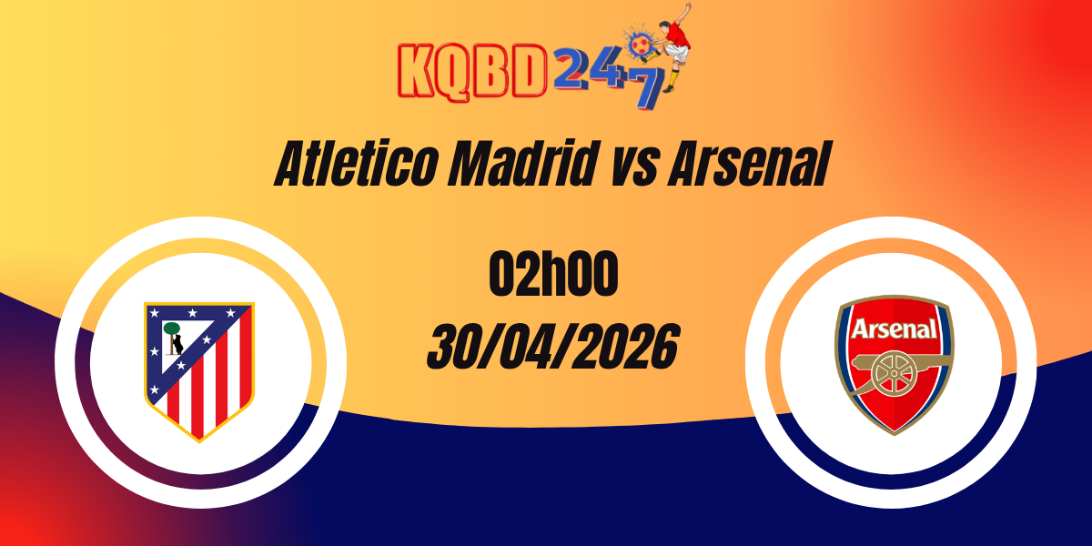 Nhận Định Atletico Madrid vs Arsenal Bán Kết Champions League 30/04/2026